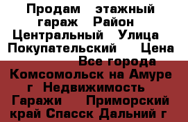 Продам 4-этажный гараж › Район ­ Центральный › Улица ­ Покупательский 2 › Цена ­ 450 000 - Все города, Комсомольск-на-Амуре г. Недвижимость » Гаражи   . Приморский край,Спасск-Дальний г.